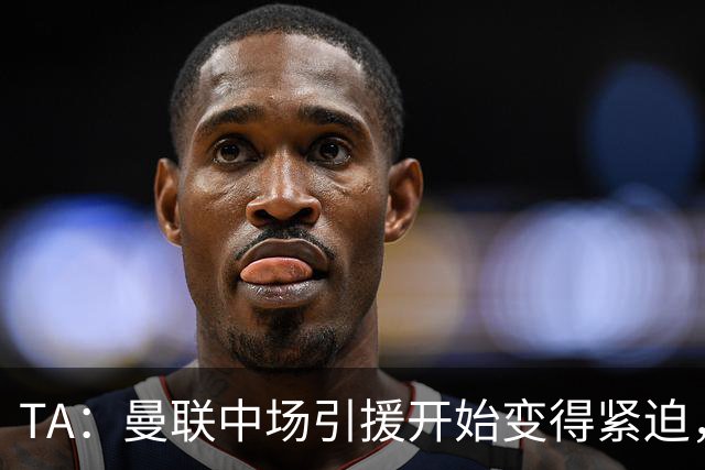 TA：曼联中场引援开始变得紧迫，楚阿梅尼、斯科特等人都是目标